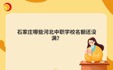 石家庄哪些河北中职学校名额还没满?