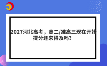 2027河北高考,高二/准高三现在开始提分还来得及吗?
