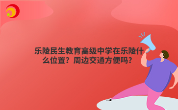 乐陵民生教育高级中学在乐陵什么位置？周边交通方便吗？