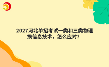 2027河北单招考试一类和三类物理换信息技术,怎么应对?