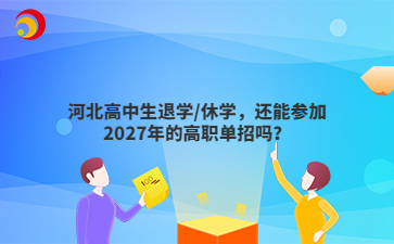河北高中生退学/休学,还能参加2027年的高职单招吗?