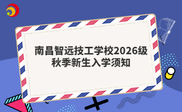 南昌智远技工学校2026级秋季新生入学须知