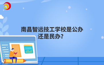 南昌智远技工学校是公办还是民办？