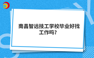 南昌智远技工学校毕业好找工作吗？