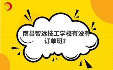 南昌智远技工学校有没有订单班？
