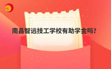 南昌智远技工学校有助学金吗？