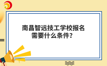 南昌智远技工学校报名需要什么条件?