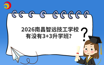 2026南昌智远技工学校有没有3+3升学班？