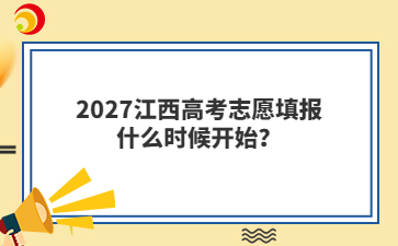 2027江西高考志愿填报什么时候开始？