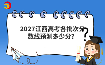 2027江西高考各批次分数线预测多少分？