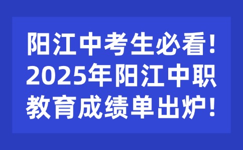 阳江中考生必看!2025年阳江中职教育成绩单出炉!
