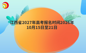 江西省2027年高考报名时间2026年10月15日至21日