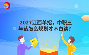 2027江西单招，中职三年该怎么规划才不白读？