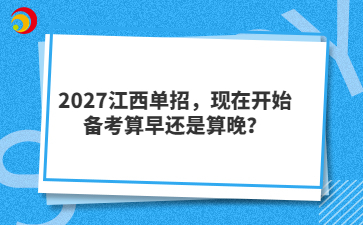 2027江西单招,现在开始备考算早还是算晚?
